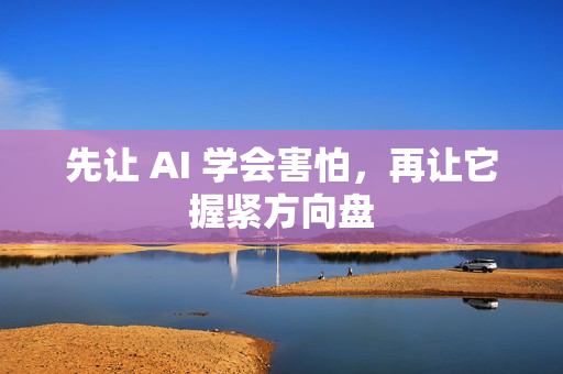 先让 AI 学会害怕，再让它握紧方向盘