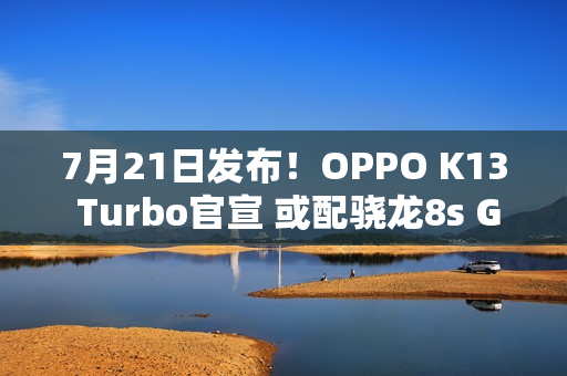 7月21日发布！OPPO K13 Turbo官宣 或配骁龙8s Gen3