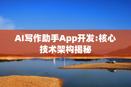 AI写作助手App开发:核心技术架构揭秘