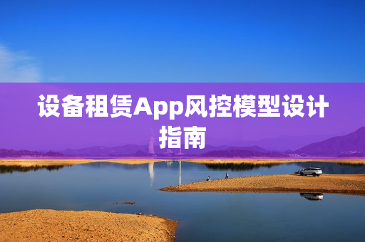 设备租赁App风控模型设计指南
