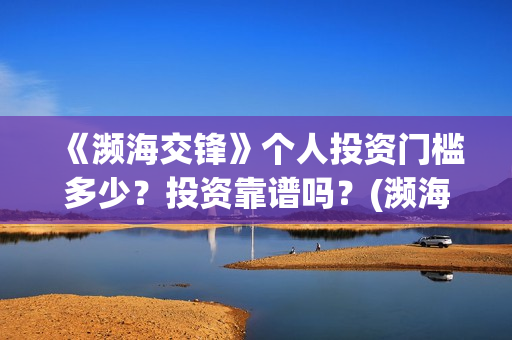 《濒海交锋》个人投资门槛多少？投资靠谱吗？(濒海交锋2021年在几月份上映)