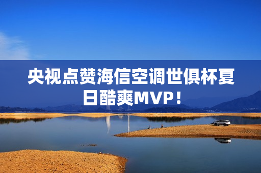 央视点赞海信空调世俱杯夏日酷爽MVP！
