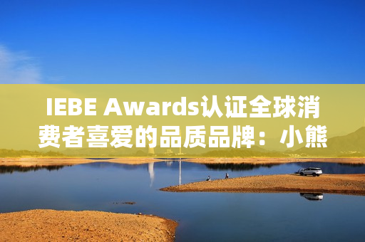 IEBE Awards认证全球消费者喜爱的品质品牌：小熊电器的“被爱”逻辑