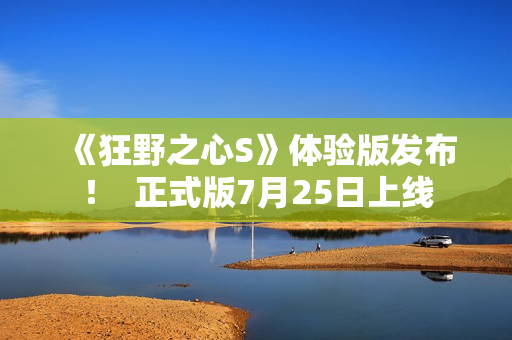 《狂野之心S》体验版发布！  正式版7月25日上线