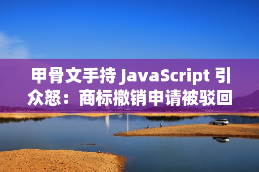 甲骨文手持 JavaScript 引众怒：商标撤销申请被驳回，网友建议将语言改名 WebScript