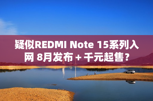疑似REDMI Note 15系列入网 8月发布＋千元起售？