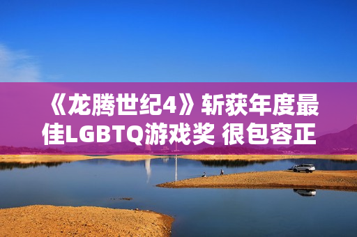 《龙腾世纪4》斩获年度最佳LGBTQ游戏奖 很包容正确