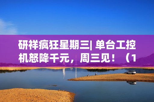 研祥疯狂星期三| 单台工控机怒降千元，周三见！（100%赢好礼）