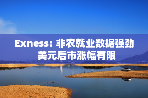 Exness: 非农就业数据强劲  美元后市涨幅有限