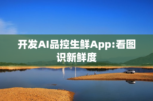 开发AI品控生鲜App:看图识新鲜度