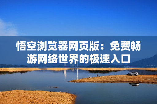 悟空浏览器网页版：免费畅游网络世界的极速入口