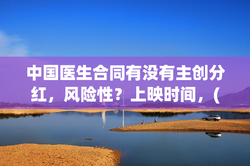 中国医生合同有没有主创分红，风险性？上映时间，(中国医生合同有多少条)