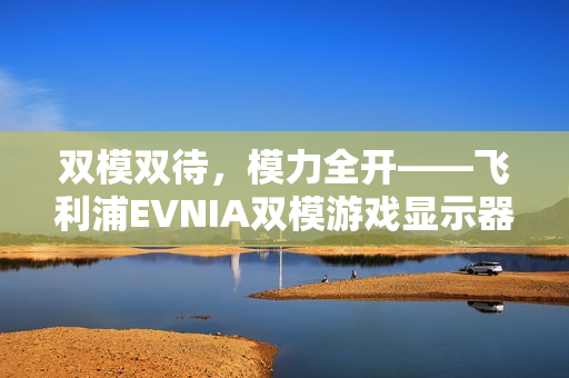 双模双待，模力全开——飞利浦EVNIA双模游戏显示器27M2N5800P闪耀来袭！