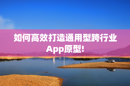 如何高效打造通用型跨行业App原型!
