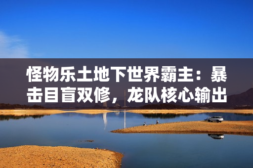 怪物乐土地下世界霸主：暴击目盲双修，龙队核心输出黑龙终极解析