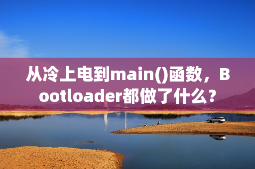 从冷上电到main()函数，Bootloader都做了什么？