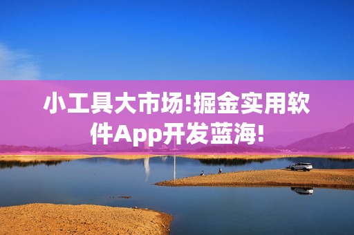 小工具大市场!掘金实用软件App开发蓝海!