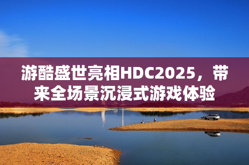 游酷盛世亮相HDC2025，带来全场景沉浸式游戏体验