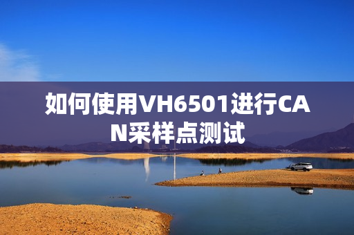 如何使用VH6501进行CAN采样点测试 如何使用VH6501进行CAN采样点测试