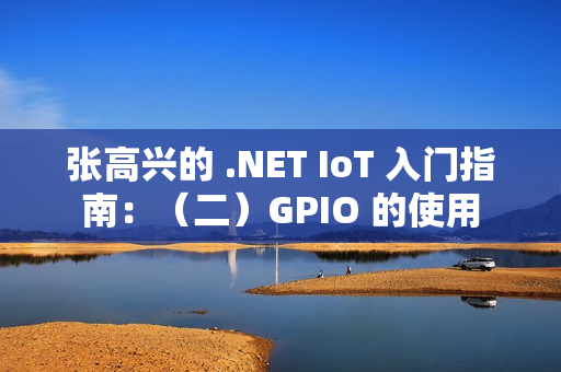 张高兴的 .NET IoT 入门指南：（二）GPIO 的使用
