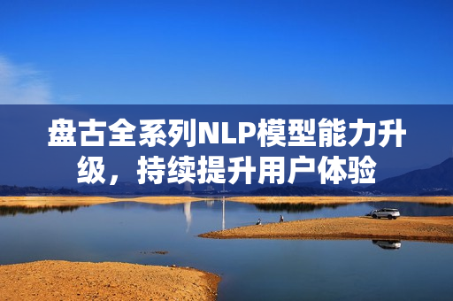 盘古全系列NLP模型能力升级，持续提升用户体验
