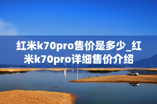 红米k70pro售价是多少_红米k70pro详细售价介绍
