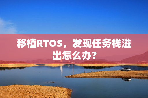 移植RTOS，发现任务栈溢出怎么办？