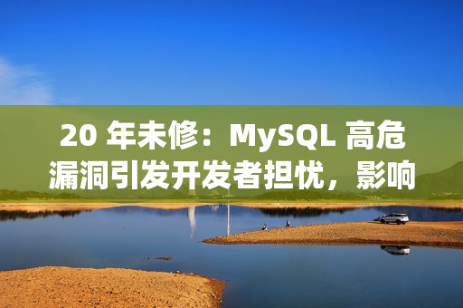 20 年未修：MySQL 高危漏洞引发开发者担忧，影响数据库完整性