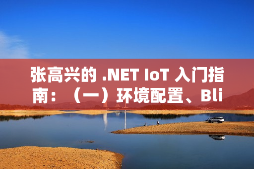 张高兴的 .NET IoT 入门指南：（一）环境配置、Blink、部署