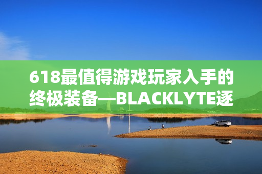 618最值得游戏玩家入手的终极装备—BLACKLYTE逐夜A06电竞椅