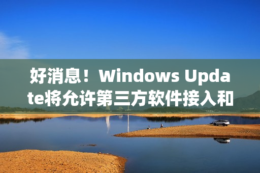 好消息！Windows Update将允许第三方软件接入和更新