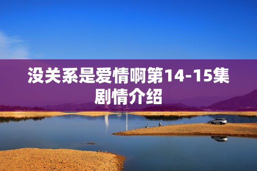 没关系是爱情啊第14-15集剧情介绍