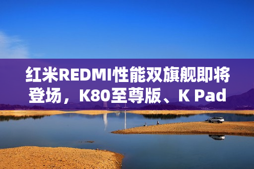 红米REDMI性能双旗舰即将登场，K80至尊版、K Pad你更喜欢哪部？