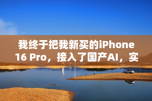我终于把我新买的iPhone16 Pro，接入了国产AI，实现AI自由。