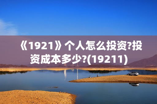 《1921》个人怎么投资?投资成本多少?(19211)