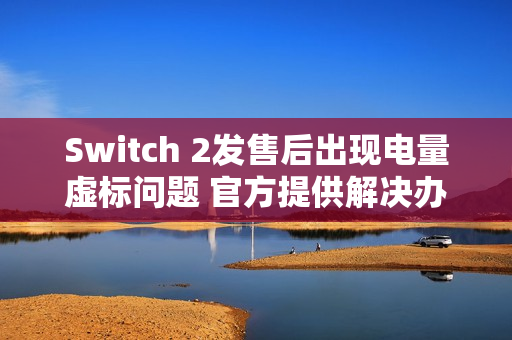Switch 2发售后出现电量虚标问题 官方提供解决办法