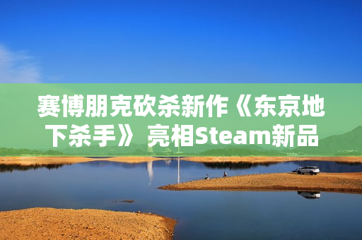 赛博朋克砍杀新作《东京地下杀手》 亮相Steam新品节