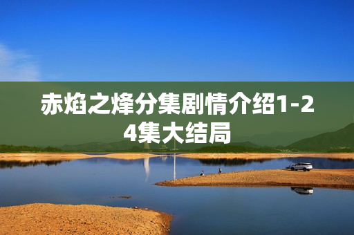 赤焰之烽分集剧情介绍1-24集大结局