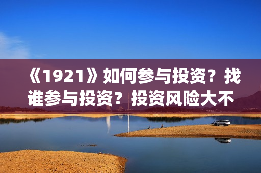 《1921》如何参与投资？找谁参与投资？投资风险大不大？(1921z)