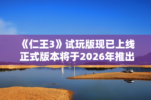 《仁王3》试玩版现已上线 正式版本将于2026年推出