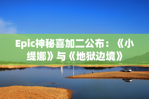 Epic神秘喜加二公布：《小缇娜》与《地狱边境》