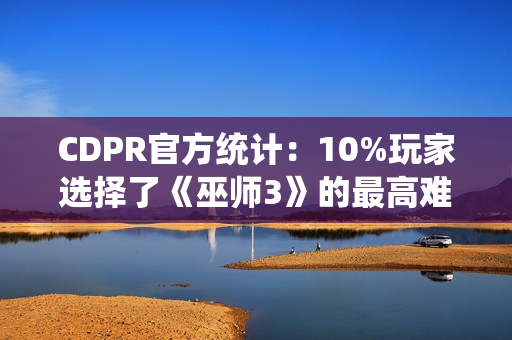 CDPR官方统计：10%玩家选择了《巫师3》的最高难度