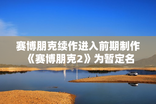 赛博朋克续作进入前期制作 《赛博朋克2》为暂定名