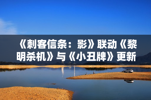 《刺客信条：影》联动《黎明杀机》与《小丑牌》更新上线