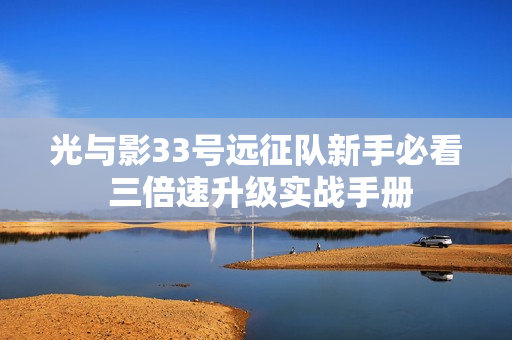 光与影33号远征队新手必看 三倍速升级实战手册
