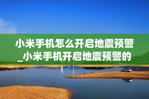 小米手机怎么开启地震预警_小米手机开启地震预警的方法