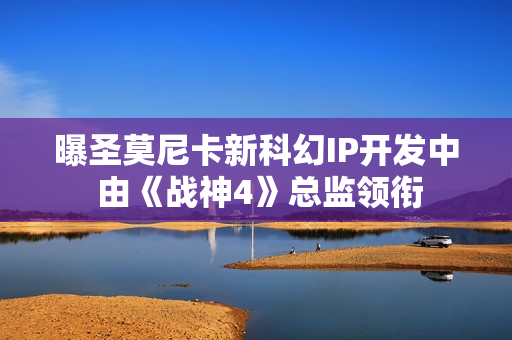 曝圣莫尼卡新科幻IP开发中 由《战神4》总监领衔