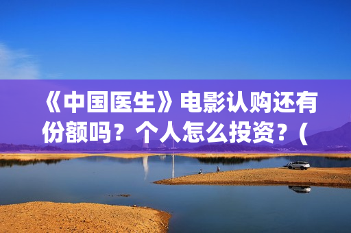 《中国医生》电影认购还有份额吗？个人怎么投资？(中国医生电影在线观看免费完整版高清)
