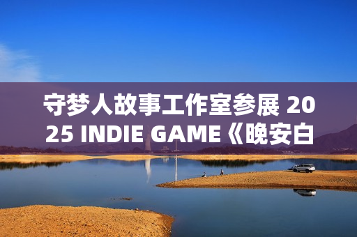 守梦人故事工作室参展 2025 INDIE GAME《晚安白雪》游戏项目发布：打造治愈系叙事游戏新体验