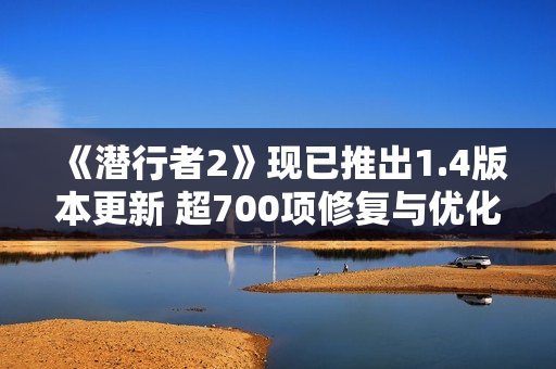 《潜行者2》现已推出1.4版本更新 超700项修复与优化